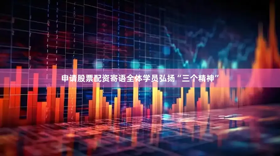 申请股票配资寄语全体学员弘扬“三个精神”