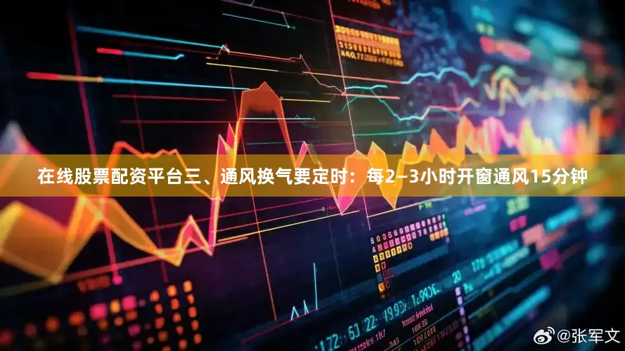在线股票配资平台三、通风换气要定时：每2—3小时开窗通风15分钟