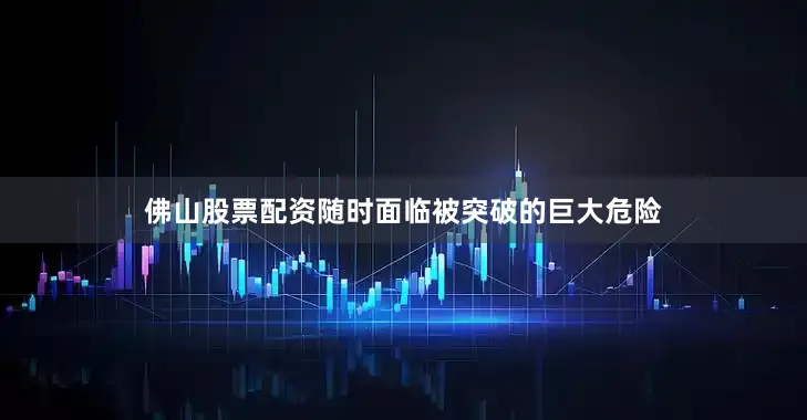 佛山股票配资随时面临被突破的巨大危险