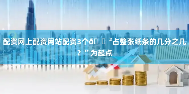 配资网上配资网站配资3个🌲占整张纸条的几分之几？”为起点