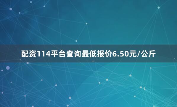 配资114平台查询最低报价6.50元/公斤