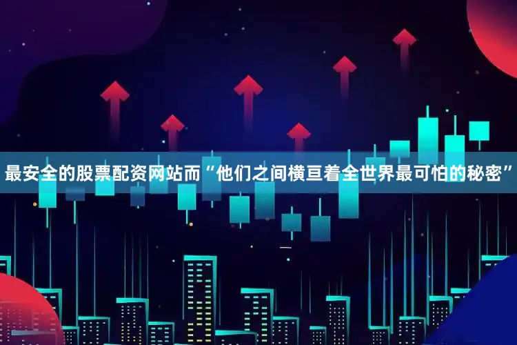最安全的股票配资网站而“他们之间横亘着全世界最可怕的秘密”