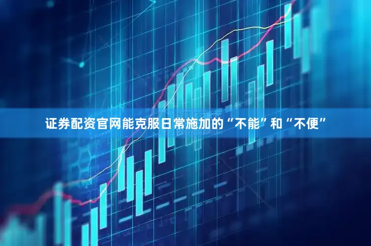证券配资官网能克服日常施加的“不能”和“不便”