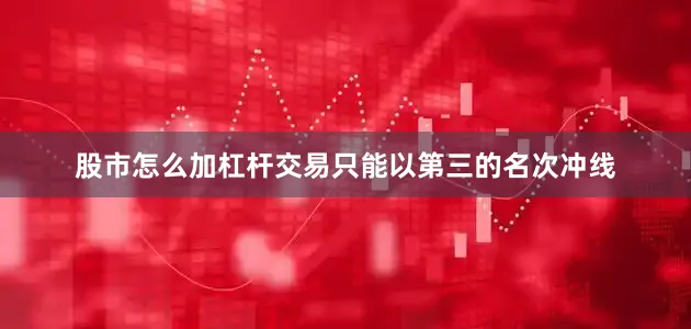 股市怎么加杠杆交易只能以第三的名次冲线