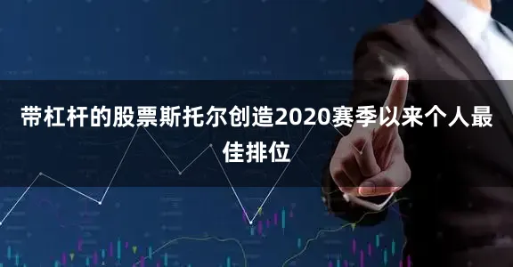 带杠杆的股票斯托尔创造2020赛季以来个人最佳排位