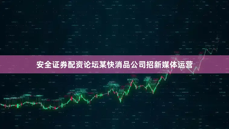 安全证券配资论坛某快消品公司招新媒体运营