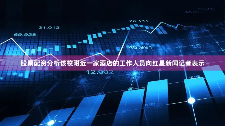 股票配资分析该校附近一家酒店的工作人员向红星新闻记者表示