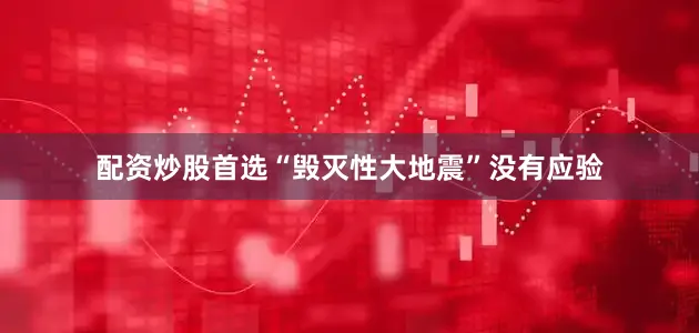 配资炒股首选“毁灭性大地震”没有应验