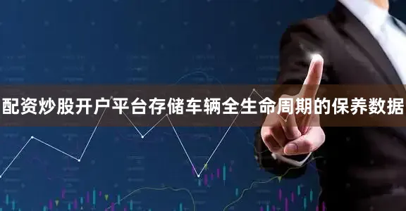 配资炒股开户平台存储车辆全生命周期的保养数据