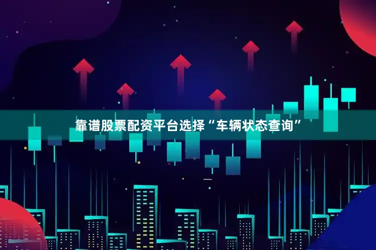 靠谱股票配资平台选择“车辆状态查询”